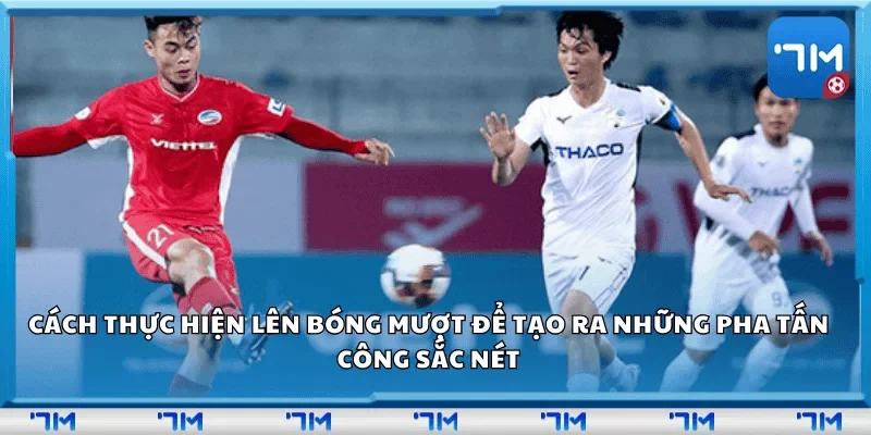 Cách thực hiện lên bóng mượt để tạo ra những pha tấn công sắc nét.