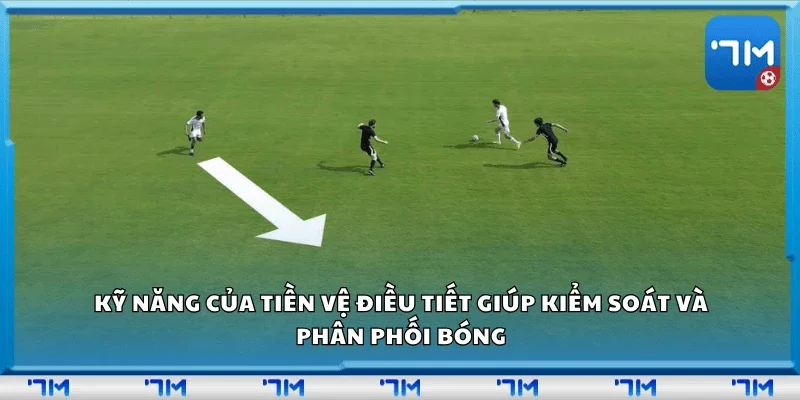 Kỹ năng của tiền vệ điều tiết giúp kiểm soát và phân phối bóng