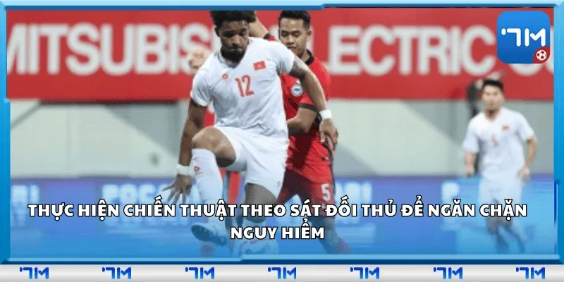 Thực hiện chiến thuật theo sát đối thủ để ngăn chặn nguy hiểm.