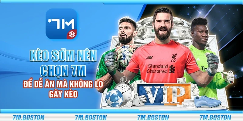 Kèo Sớm Nên Chọn 7m - Dễ Ăn Mà Không Lo Gãy Kèo