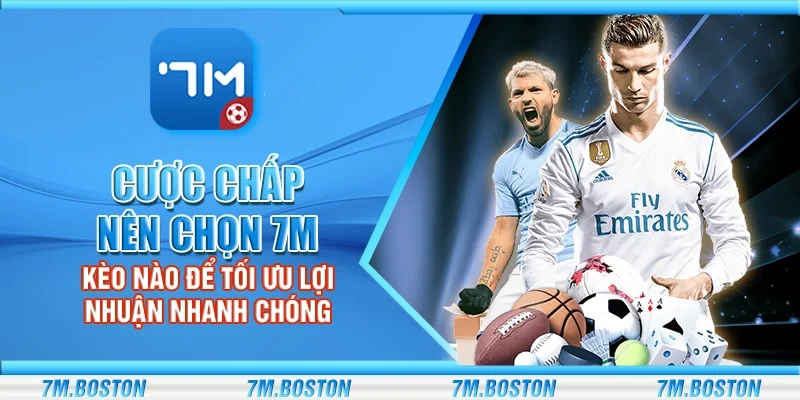 Cược Chấp Nên Chọn 7m - Chọn Kèo Tối Ưu Lợi Nhuận Nhanh Chóng